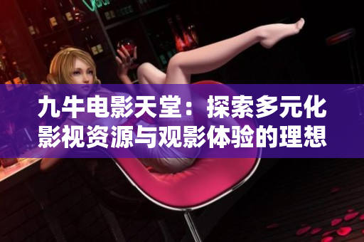 九牛电影天堂：探索多元化影视资源与观影体验的理想平台