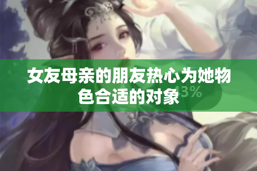 女友母亲的朋友热心为她物色合适的对象