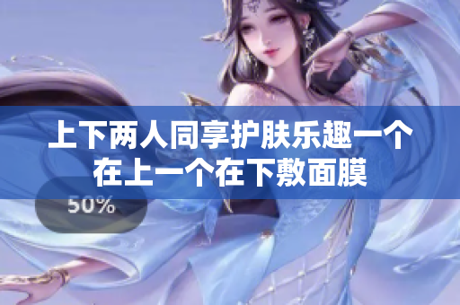上下两人同享护肤乐趣一个在上一个在下敷面膜
