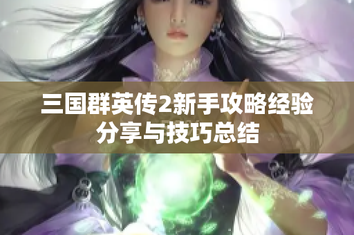 三国群英传2新手攻略经验分享与技巧总结