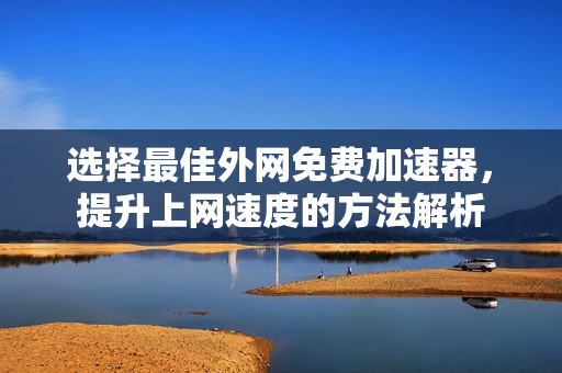 选择最佳外网免费加速器，提升上网速度的方法解析