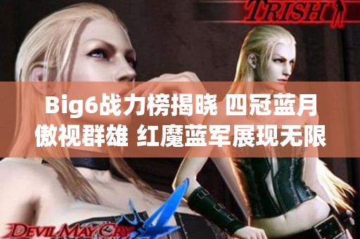 Big6战力榜揭晓 四冠蓝月傲视群雄 红魔蓝军展现无限潜力