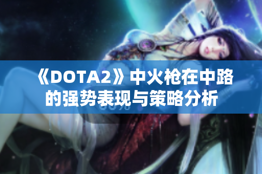 《DOTA2》中火枪在中路的强势表现与策略分析