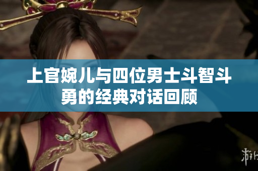上官婉儿与四位男士斗智斗勇的经典对话回顾