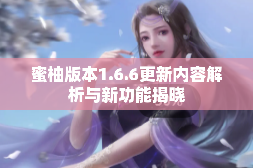 蜜柚版本1.6.6更新内容解析与新功能揭晓