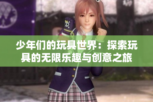 少年们的玩具世界：探索玩具的无限乐趣与创意之旅