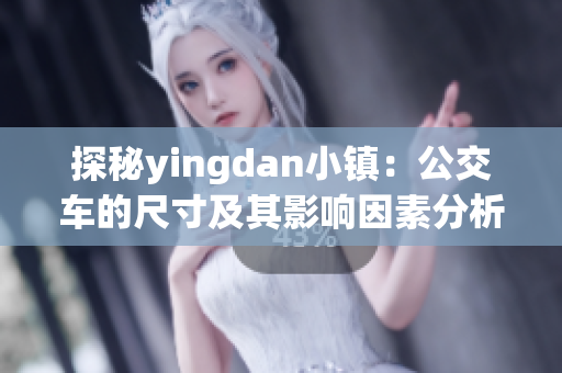 探秘yingdan小镇：公交车的尺寸及其影响因素分析