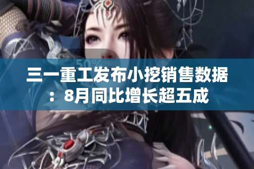 三一重工发布小挖销售数据：8月同比增长超五成
