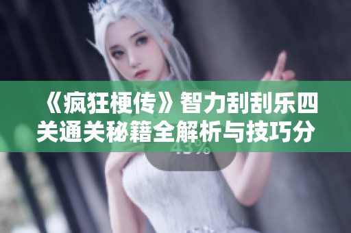 《疯狂梗传》智力刮刮乐四关通关秘籍全解析与技巧分享