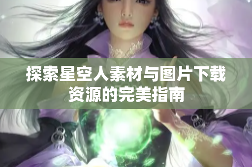 探索星空人素材与图片下载资源的完美指南