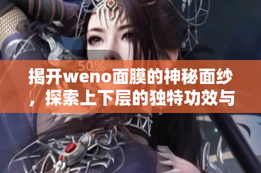 揭开weno面膜的神秘面纱，探索上下层的独特功效与魅力