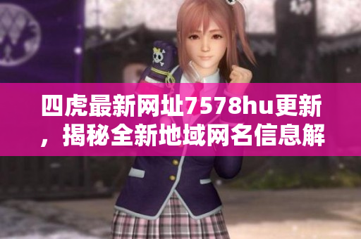 四虎最新网址7578hu更新，揭秘全新地域网名信息解析