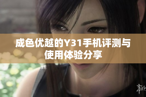 成色优越的Y31手机评测与使用体验分享