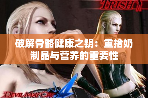 破解骨骼健康之钥：重拾奶制品与营养的重要性