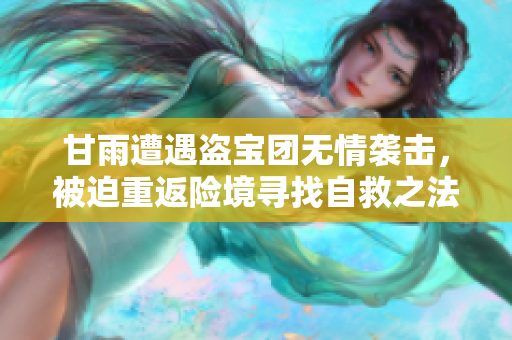 甘雨遭遇盗宝团无情袭击，被迫重返险境寻找自救之法