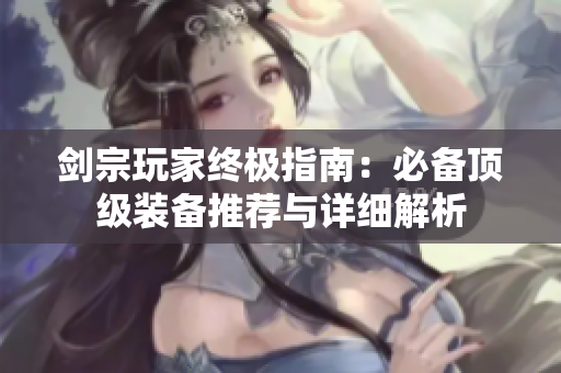 剑宗玩家终极指南：必备顶级装备推荐与详细解析