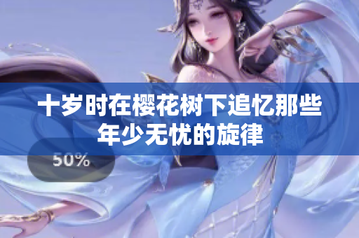 十岁时在樱花树下追忆那些年少无忧的旋律
