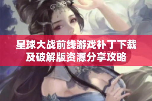 星球大战前线游戏补丁下载及破解版资源分享攻略