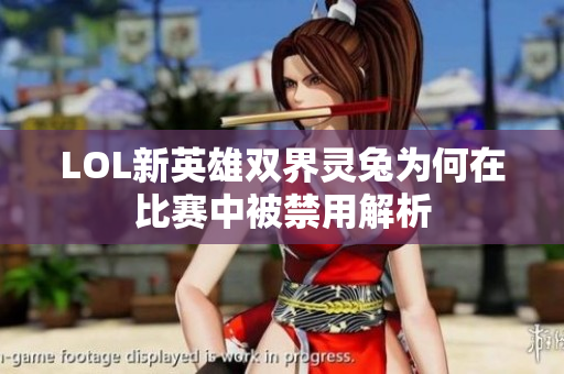 LOL新英雄双界灵兔为何在比赛中被禁用解析