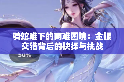 骑蛇难下的两难困境：金银交错背后的抉择与挑战