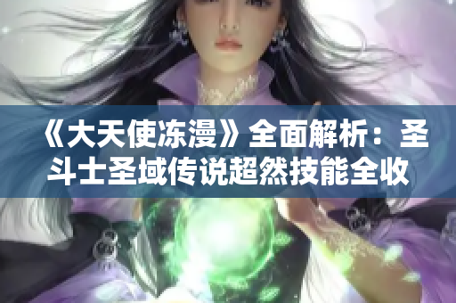 《大天使冻漫》全面解析：圣斗士圣域传说超然技能全收录
