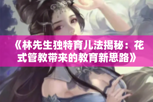 《林先生独特育儿法揭秘：花式管教带来的教育新思路》