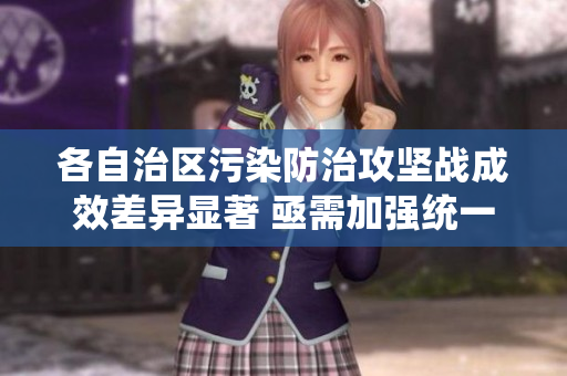 各自治区污染防治攻坚战成效差异显著 亟需加强统一指导