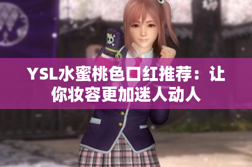 YSL水蜜桃色口红推荐：让你妆容更加迷人动人