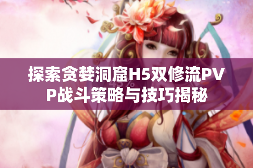 探索贪婪洞窟H5双修流PVP战斗策略与技巧揭秘