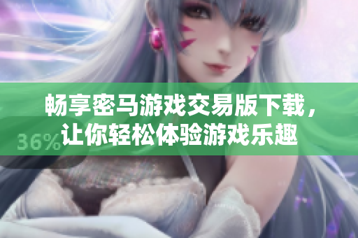 畅享密马游戏交易版下载，让你轻松体验游戏乐趣