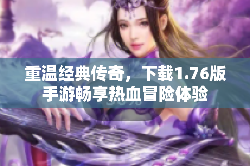 重温经典传奇，下载1.76版手游畅享热血冒险体验