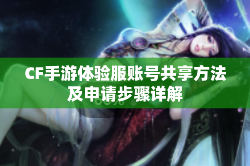 CF手游体验服账号共享方法及申请步骤详解