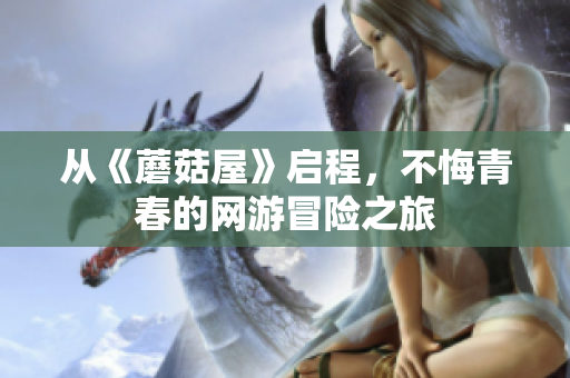 从《蘑菇屋》启程，不悔青春的网游冒险之旅