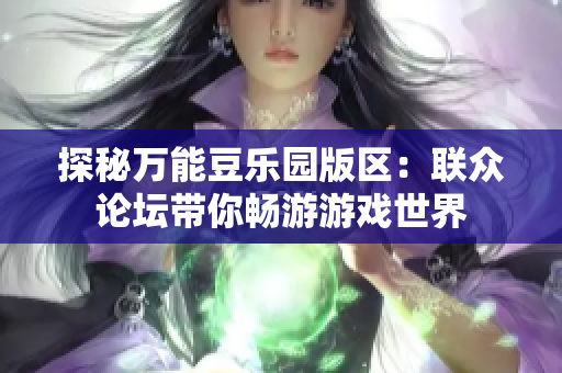 探秘万能豆乐园版区：联众论坛带你畅游游戏世界