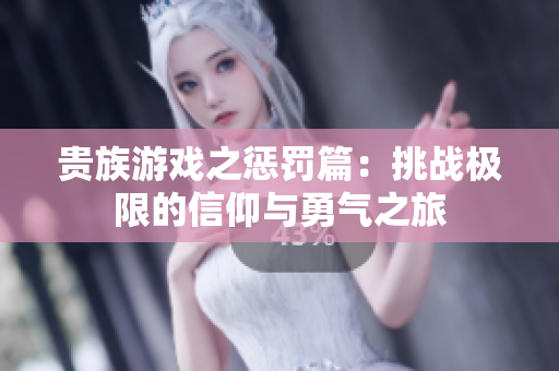 贵族游戏之惩罚篇：挑战极限的信仰与勇气之旅