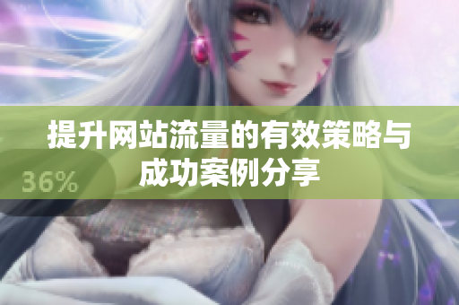 提升网站流量的有效策略与成功案例分享