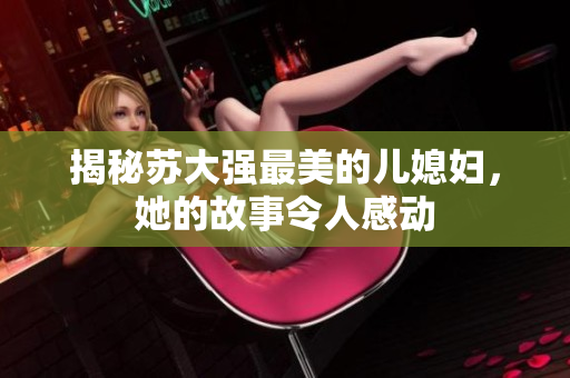 揭秘苏大强最美的儿媳妇，她的故事令人感动