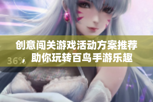 创意闯关游戏活动方案推荐，助你玩转百鸟手游乐趣