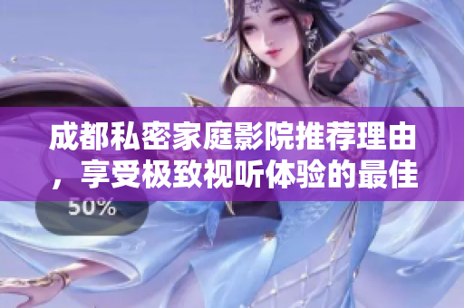 成都私密家庭影院推荐理由，享受极致视听体验的最佳选择