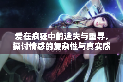 爱在疯狂中的迷失与重寻，探讨情感的复杂性与真实感受