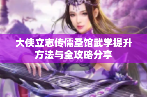 大侠立志传儒圣馆武学提升方法与全攻略分享