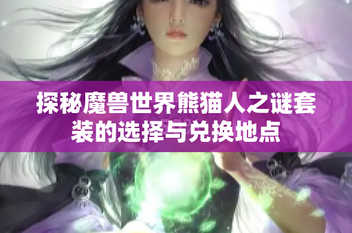 探秘魔兽世界熊猫人之谜套装的选择与兑换地点