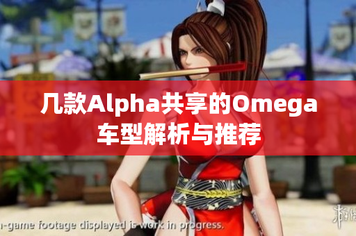 几款Alpha共享的Omega车型解析与推荐
