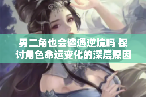 男二角也会遭遇逆境吗 探讨角色命运变化的深层原因