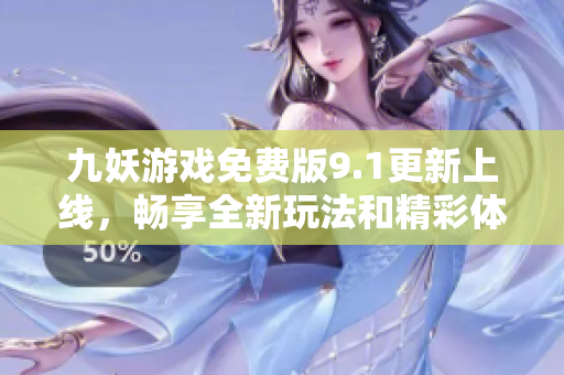 九妖游戏免费版9.1更新上线，畅享全新玩法和精彩体验