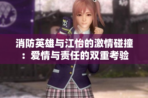 消防英雄与江怡的激情碰撞：爱情与责任的双重考验