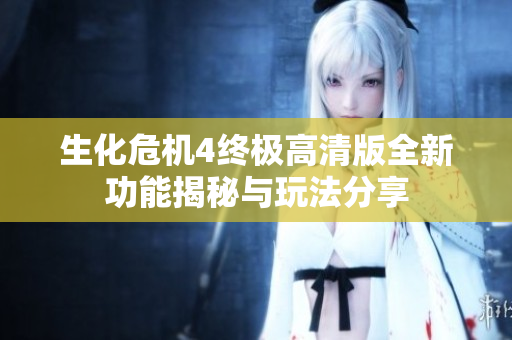 生化危机4终极高清版全新功能揭秘与玩法分享
