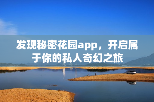 发现秘密花园app，开启属于你的私人奇幻之旅