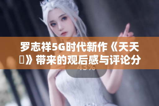 罗志祥5G时代新作《天天奭》带来的观后感与评论分享