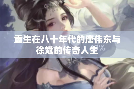 重生在八十年代的唐伟东与徐斌的传奇人生